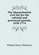 The Massachusetts civil list for the colonial and provincial periods, 1630-1774, Whitmore, William Henry 