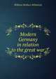 Modern Germany in relation to the great war, William Wallace Whitelock 