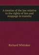 A treatise of the law relative to the rights of lien and stoppage in transitu, Richard Whitaker 