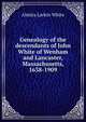 Genealogy of the descendants of John White of Wenham and Lancaster, Massachusetts, 1638-1909, Almira Larkin White 