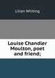 Louise Chandler Moulton, poet and friend;, Whiting, Lilian 