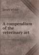 A compendium of the veterinary art, James White 