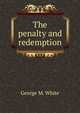 The penalty and redemption, George M. White 