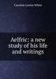 Aelfric: a new study of his life and writings, Caroline Louisa White 