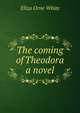 The coming of Theodora a novel, Eliza Orne White 