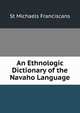 An Ethnologic Dictionary of the Navaho Language, St Michaels Franciscans 