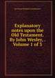 Explanatory notes upon the Old Testament. By John Wesley, . Volume 1 of 3, See Notes Multiple Contributors 