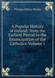 A Popular History of Ireland: from the Earliest Period to the Emancipation of the Catholics-Volume 1, Thomas D'Arcy McGee 