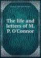The life and letters of M.P. O'Connor, Michael P. 1831-1881 O'Connor 