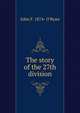 The story of the 27th division, John F. 1874- O'Ryan 