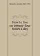 How to live on twenty-four hours a day, Bennett, Arnold, 1867-1931 