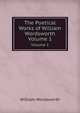 The Poetical Works of William Wordsworth. Volume 1, Wordsworth William 