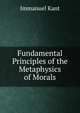Fundamental Principles of the Metaphysics of Morals, Immanuel Kant 