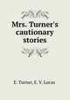 Mrs. Turner's cautionary stories, E. Turner,E. V. Lucas 