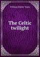 The Celtic twilight, William Butler Yeats 