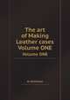 The art of Making Leather cases. Volume ONE, A. Stohlman 