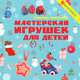 Мастерская игрушек для детей. 23 мастер-класса. Для детей 5-9 лет, Макурова Татьяна 