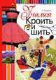 Учимся кроить и шить (Выходит также под названием 'Учимся кроить и шить', 'Полный курс кройки и шитья') / А. Корфиати., Анастасия Корфиати 