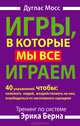 Игры, в которые мы все играем. Тренинг по системе Эрика Берна. 40 упражнений, чтобы понимать людей, воздействовать на них, освободиться от негативного сценария, Мосс Дуглас 