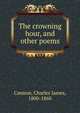 The crowning hour, and other poems, Cannon, Charles James, 1800-1860 