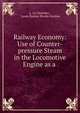 Railway Economy: Use of Counter-pressure Steam in the Locomotive Engine as a ., L. Le Chatelier , Lewis Dunbar Brodie Gordon 