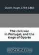 The civil war in Portugal, and the siege of Oporto, Owen, Hugh, 1784-1860 