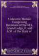 A Masonic Manual Comprising Decisions of the M.S. Grand Lodge, F. and A.M. of the State of ., James Wright Anderson , Freemasons Grand Lodge of California 