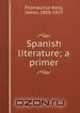 Spanish literature; a primer, Fitzmaurice-Kelly, James, 1858-1923 