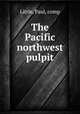 The Pacific northwest pulpit, Little, Paul, comp 
