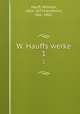 W. Hauffs werke. 1, Hauff, Wilhelm, 1802-1827,Mendheim, Max, 1862- 