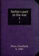 Serbia`s part in the war. 1, Price, Crawfurd, b. 1881 