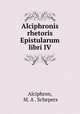 Alciphronis rhetoris Epistularum libri IV, Alciphron, M. A . Schepers 
