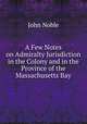 A Few Notes on Admiralty Jurisdiction in the Colony and in the Province of the Massachusetts Bay, John Noble 