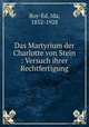 Das Martyrium der Charlotte von Stein : Versuch ihrer Rechtfertigung, Boy-Ed, Ida, 1852-1928 