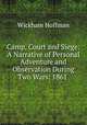Camp, Court and Siege: A Narrative of Personal Adventure and Observation During Two Wars: 1861 ., Wickham Hoffman 