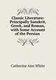 Classic Literature: Principally Sanskrit, Greek, and Roman, with Some Account of the Persian ., Catherine Ann White 