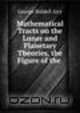 Mathematical Tracts on the Lunar and Planetary Theories, the Figure of the ., George Biddell Airy 
