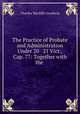 The Practice of Probate and Administration Under 20 & 21 Vict., Cap. 77: Together with the ., Charles Wycliffe Goodwin 