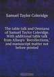 The table talk and Omniana of Samuel Taylor Coleridge. With additional table talk from Allsop`s "Recollections," and manuscript matter not before printed, Samuel Taylor Coleridge 