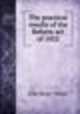 The practical results of the Reform act of 1832, John Benn-Walsh 