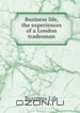 Business life, the experiences of a London tradesman, Business Life 