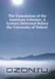 The Foundation of the American Colonies: A Lecture Delivered Before the University of Oxford ., Goldwin Smith 
