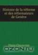 Histoire de la reforme et des reformateurs de Geneve, Pierre Charpenne 