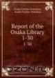 Report of the Osaka Library. 1-30, osaka Furitsu Toshokan 