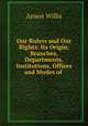 Our Rulers and Our Rights: Its Origin, Branches, Departments, Institutions, Offices and Modes of ., Anson Willis 