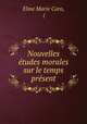 Nouvelles etudes morales sur le temps present, Elme Marie Caro, ( 
