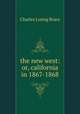 the new west: or, california in 1867-1868, Charles Loring Brace 