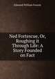 Ned Fortescue, Or, Roughing it Through Life: A Story Founded on Fact, Edmund William Forrest 