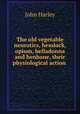 The old vegetable neurotics, hemlock, opium, belladonna and henbane, their physiological action ., John Harley 