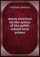 nuces exercises on the syntax of the public school latin primer, william johnson 